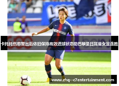 卡托托伤愈复出后依旧保持高效进球状态助巴黎圣日耳曼女足连胜 卡托托伤愈复出后依旧保持高效进球状态助巴黎圣日耳曼女足连胜