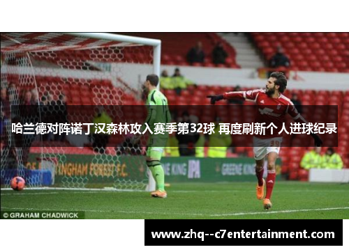 哈兰德对阵诺丁汉森林攻入赛季第32球 再度刷新个人进球纪录 哈兰德对阵诺丁汉森林攻入赛季第32球 再度刷新个人进球纪录