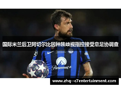 国际米兰后卫阿切尔比因种族歧视指控接受意足协调查