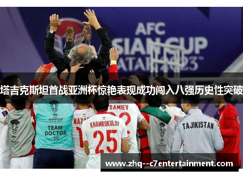 塔吉克斯坦首战亚洲杯惊艳表现成功闯入八强历史性突破 塔吉克斯坦首战亚洲杯惊艳表现成功闯入八强历史性突破