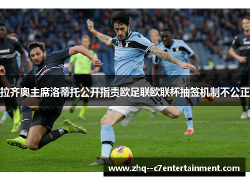 拉齐奥主席洛蒂托公开指责欧足联欧联杯抽签机制不公正 拉齐奥主席洛蒂托公开指责欧足联欧联杯抽签机制不公正