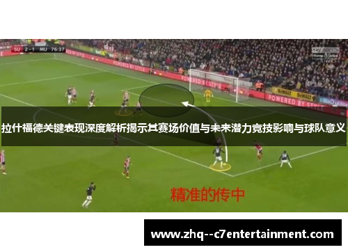 拉什福德关键表现深度解析揭示其赛场价值与未来潜力竞技影响与球队意义 拉什福德关键表现深度解析揭示其赛场价值与未来潜力竞技影响与球队意义