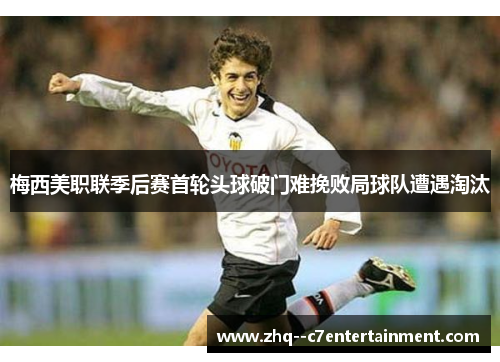 梅西美职联季后赛首轮头球破门难挽败局球队遭遇淘汰 梅西美职联季后赛首轮头球破门难挽败局球队遭遇淘汰