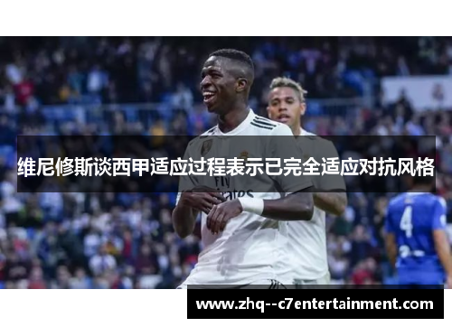 维尼修斯谈西甲适应过程表示已完全适应对抗风格 维尼修斯谈西甲适应过程表示已完全适应对抗风格