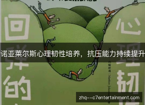 诺亚莱尔斯心理韧性培养,抗压能力持续提升 诺亚莱尔斯心理韧性培养,抗压能力持续提升